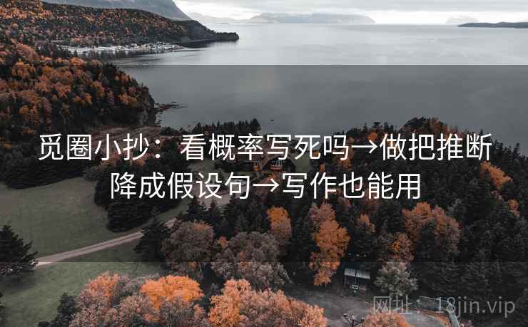 觅圈小抄：看概率写死吗→做把推断降成假设句→写作也能用