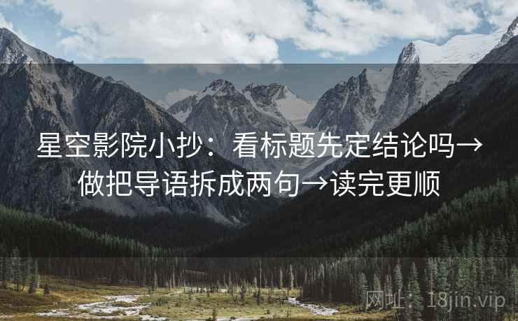 星空影院小抄：看标题先定结论吗→做把导语拆成两句→读完更顺