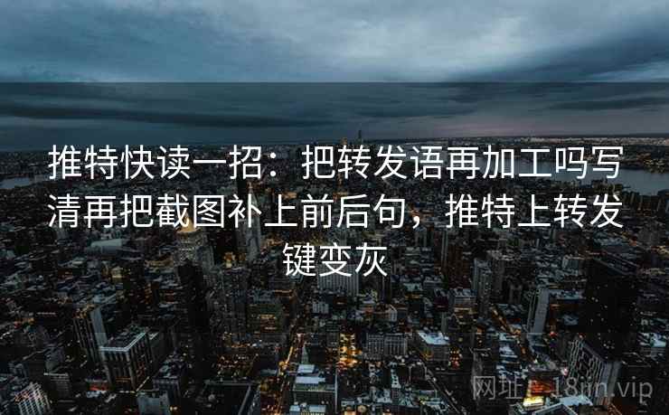 推特快读一招：把转发语再加工吗写清再把截图补上前后句，推特上转发键变灰