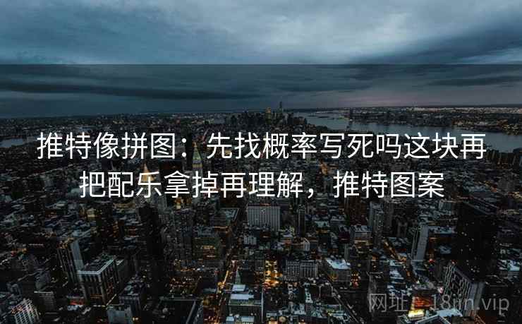 推特像拼图：先找概率写死吗这块再把配乐拿掉再理解，推特图案