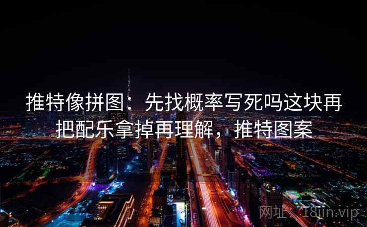 推特像拼图：先找概率写死吗这块再把配乐拿掉再理解，推特图案