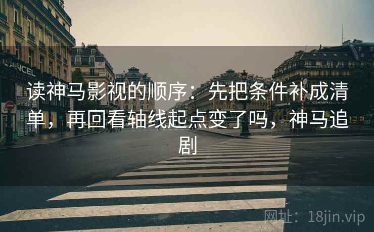 读神马影视的顺序：先把条件补成清单，再回看轴线起点变了吗，神马追剧