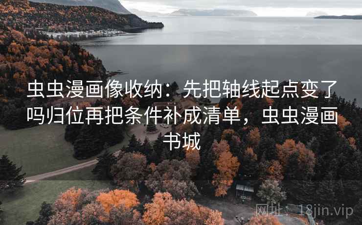 虫虫漫画像收纳：先把轴线起点变了吗归位再把条件补成清单，虫虫漫画书城