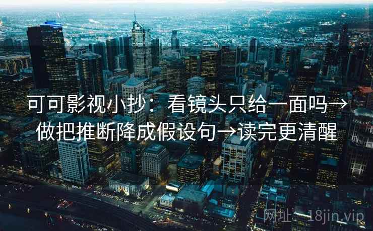 可可影视小抄：看镜头只给一面吗→做把推断降成假设句→读完更清醒
