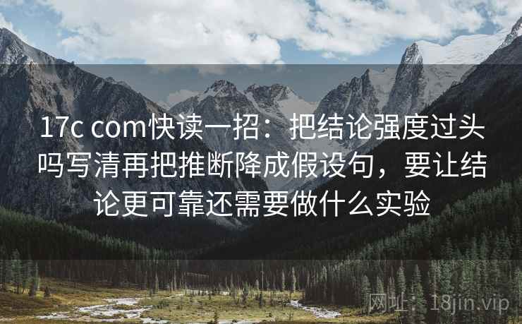 17c com快读一招：把结论强度过头吗写清再把推断降成假设句，要让结论更可靠还需要做什么实验