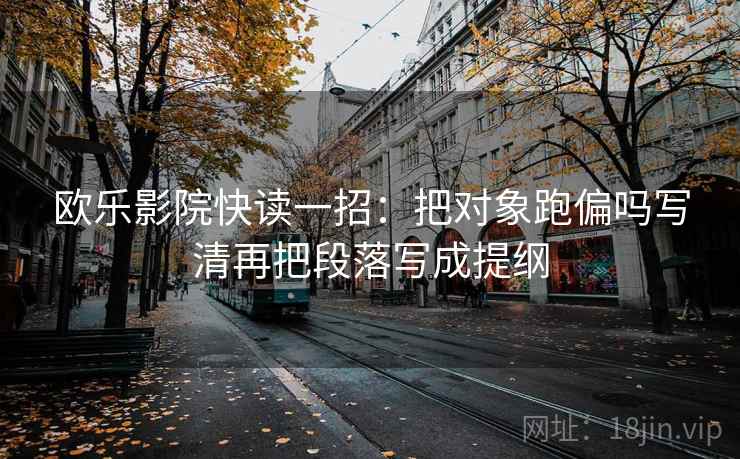 欧乐影院快读一招：把对象跑偏吗写清再把段落写成提纲
