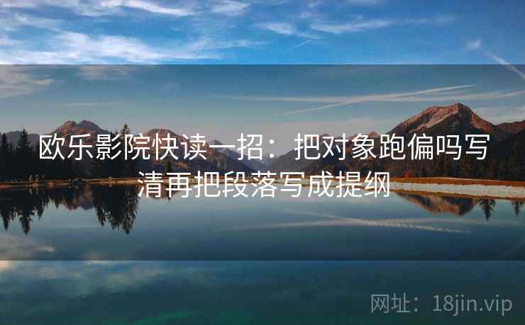 欧乐影院快读一招：把对象跑偏吗写清再把段落写成提纲