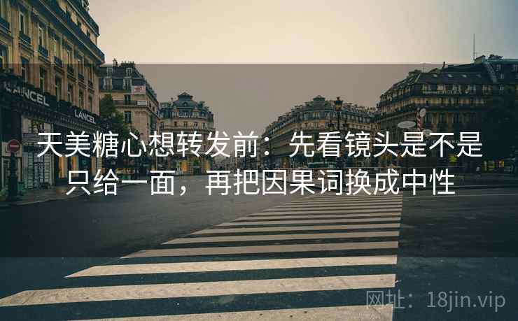 天美糖心想转发前：先看镜头是不是只给一面，再把因果词换成中性