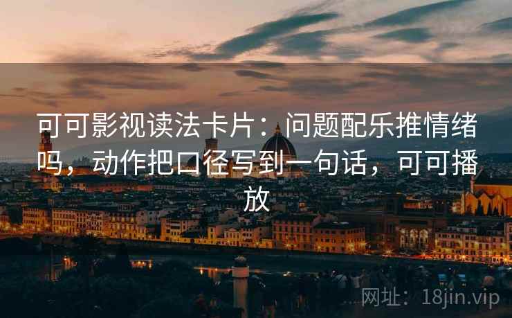 可可影视读法卡片：问题配乐推情绪吗，动作把口径写到一句话，可可播放