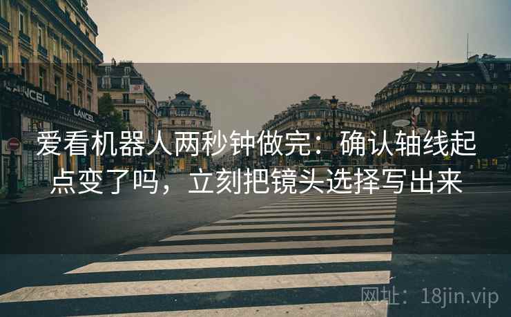 爱看机器人两秒钟做完：确认轴线起点变了吗，立刻把镜头选择写出来