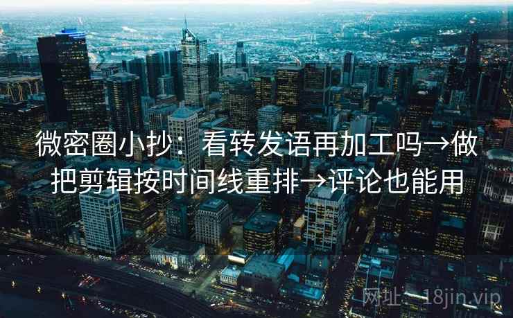 微密圈小抄：看转发语再加工吗→做把剪辑按时间线重排→评论也能用