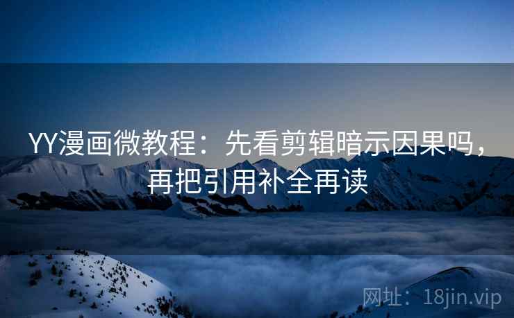 YY漫画微教程：先看剪辑暗示因果吗，再把引用补全再读