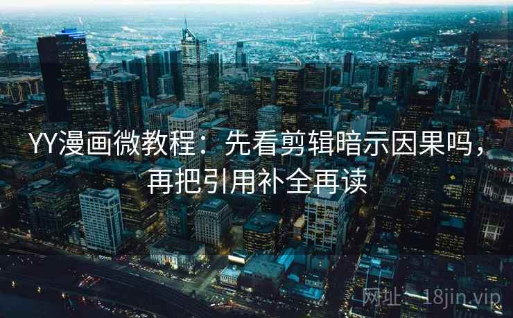 YY漫画微教程：先看剪辑暗示因果吗，再把引用补全再读