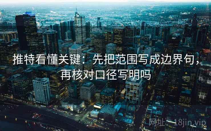 推特看懂关键：先把范围写成边界句，再核对口径写明吗