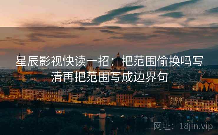 星辰影视快读一招：把范围偷换吗写清再把范围写成边界句