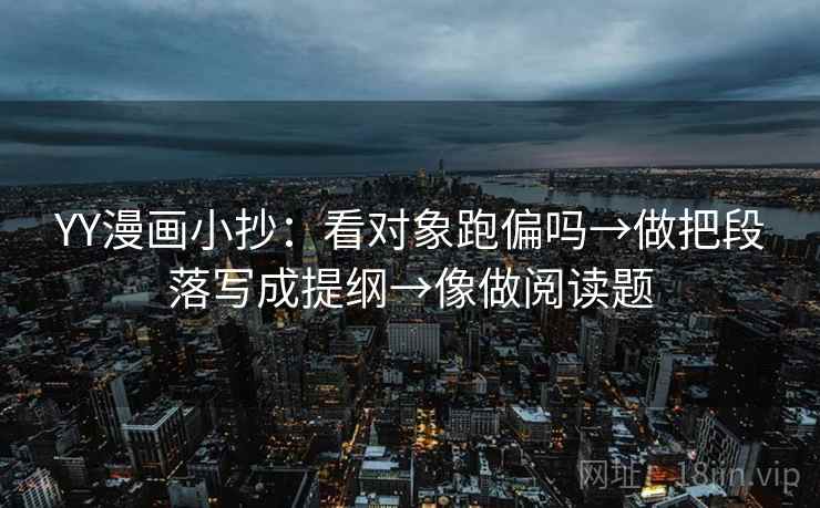YY漫画小抄：看对象跑偏吗→做把段落写成提纲→像做阅读题
