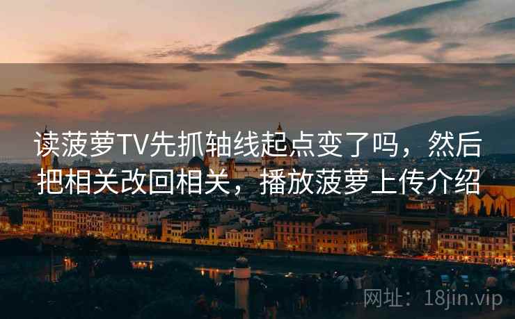 读菠萝TV先抓轴线起点变了吗，然后把相关改回相关，播放菠萝上传介绍
