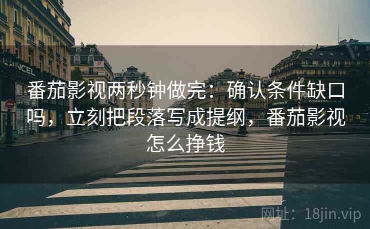番茄影视两秒钟做完：确认条件缺口吗，立刻把段落写成提纲，番茄影视怎么挣钱