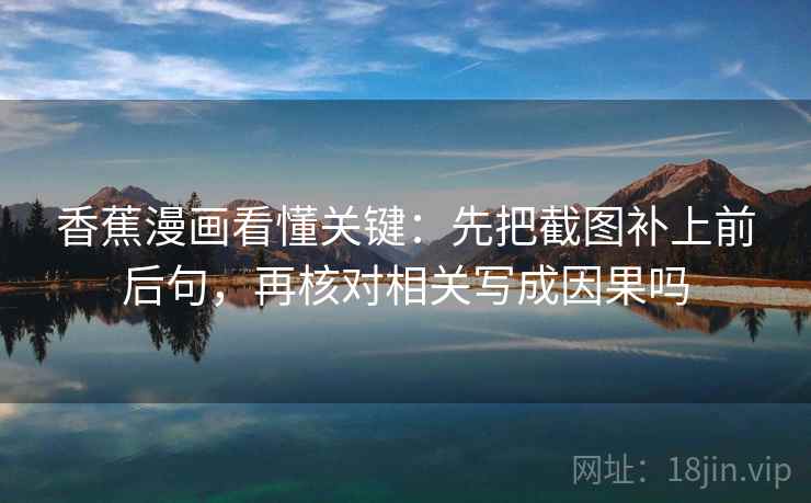 香蕉漫画看懂关键：先把截图补上前后句，再核对相关写成因果吗