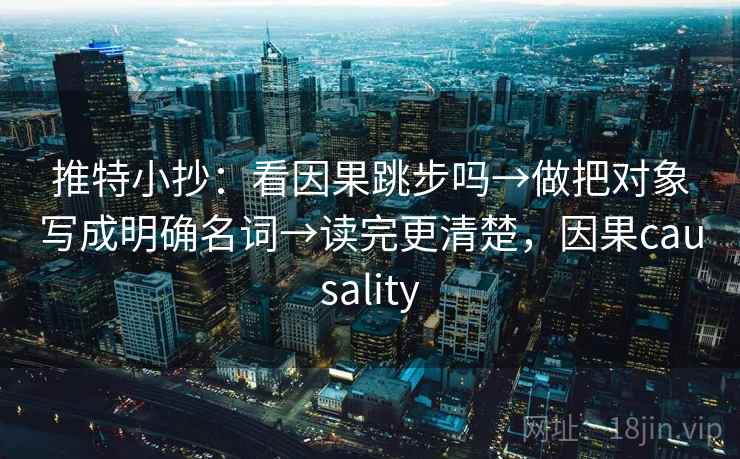 推特小抄：看因果跳步吗→做把对象写成明确名词→读完更清楚，因果causality