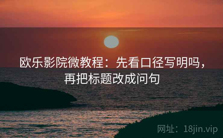 欧乐影院微教程：先看口径写明吗，再把标题改成问句