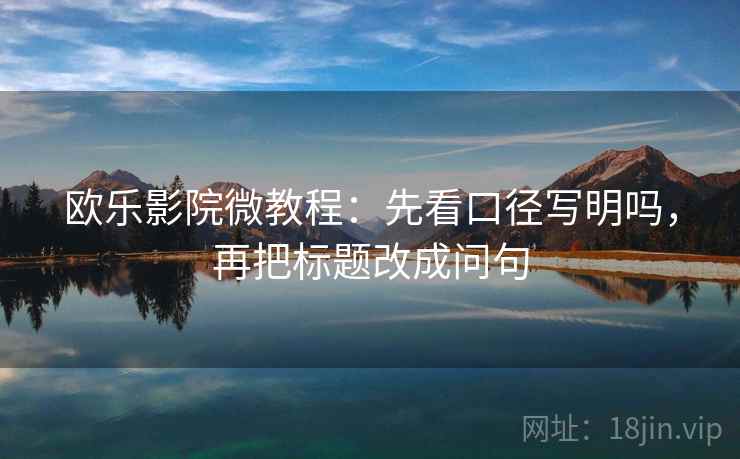 欧乐影院微教程：先看口径写明吗，再把标题改成问句