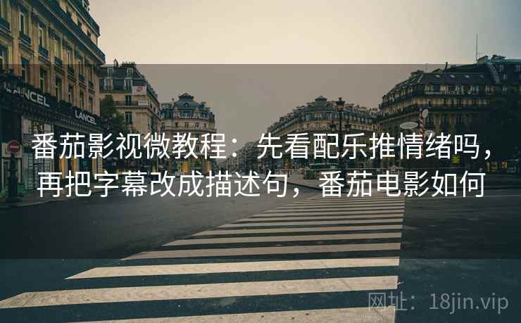 番茄影视微教程：先看配乐推情绪吗，再把字幕改成描述句，番茄电影如何