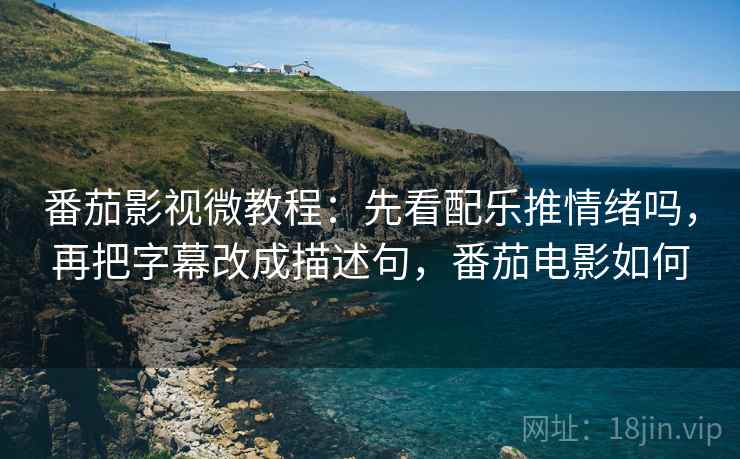 番茄影视微教程：先看配乐推情绪吗，再把字幕改成描述句，番茄电影如何