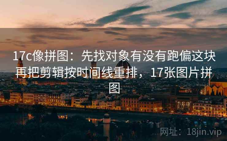 17c像拼图：先找对象有没有跑偏这块再把剪辑按时间线重排，17张图片拼图