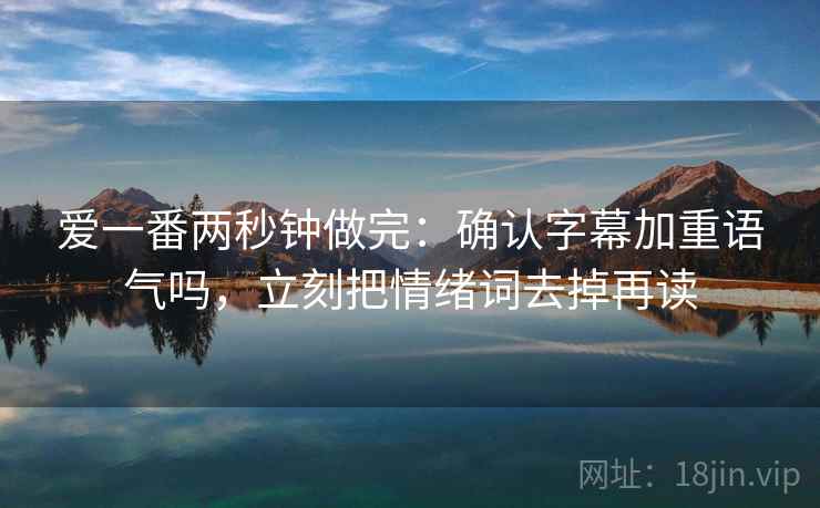 爱一番两秒钟做完：确认字幕加重语气吗，立刻把情绪词去掉再读