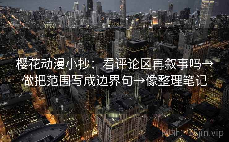 樱花动漫小抄：看评论区再叙事吗→做把范围写成边界句→像整理笔记