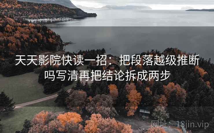 天天影院快读一招：把段落越级推断吗写清再把结论拆成两步