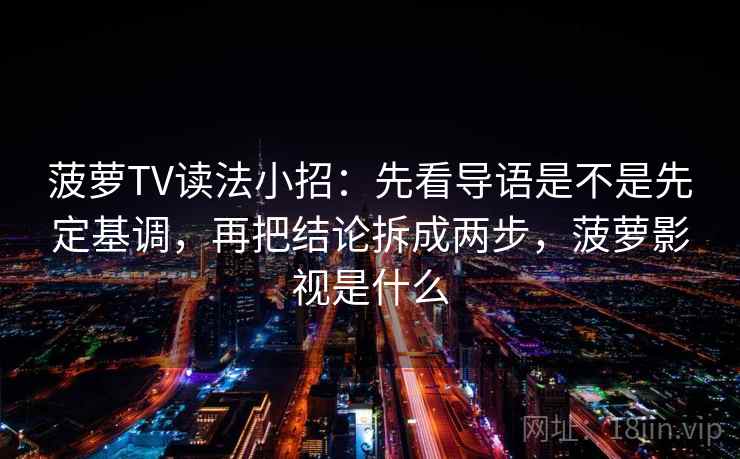 菠萝TV读法小招：先看导语是不是先定基调，再把结论拆成两步，菠萝影视是什么