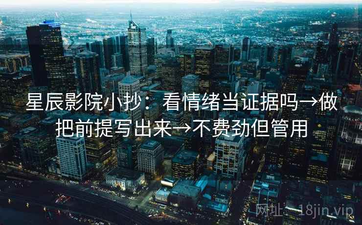 星辰影院小抄：看情绪当证据吗→做把前提写出来→不费劲但管用