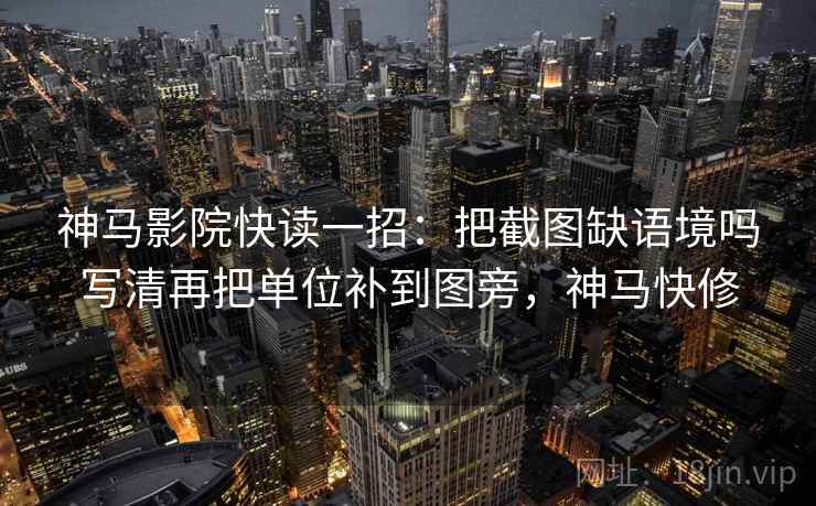 神马影院快读一招：把截图缺语境吗写清再把单位补到图旁，神马快修