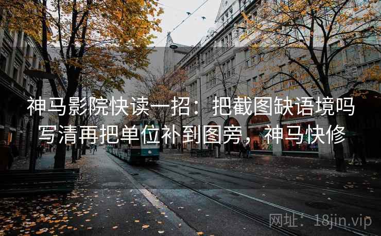 神马影院快读一招：把截图缺语境吗写清再把单位补到图旁，神马快修