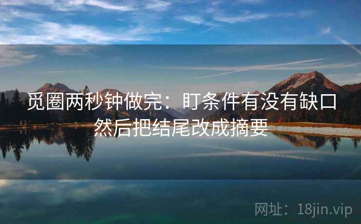 觅圈两秒钟做完：盯条件有没有缺口然后把结尾改成摘要