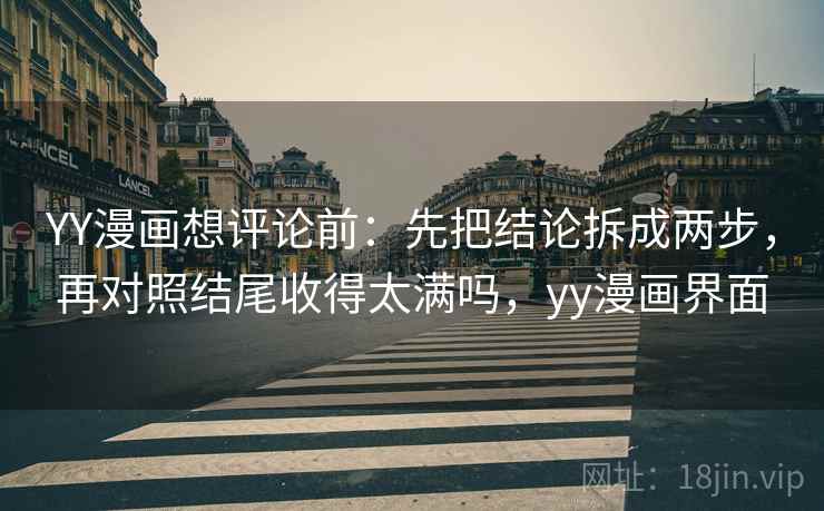 YY漫画想评论前：先把结论拆成两步，再对照结尾收得太满吗，yy漫画界面