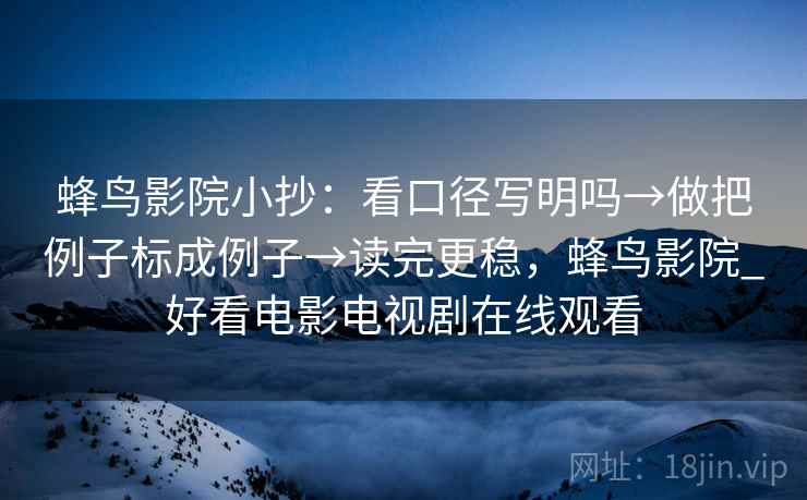 蜂鸟影院小抄：看口径写明吗→做把例子标成例子→读完更稳，蜂鸟影院_好看电影电视剧在线观看