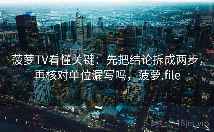 菠萝TV看懂关键：先把结论拆成两步，再核对单位漏写吗，菠萝.file