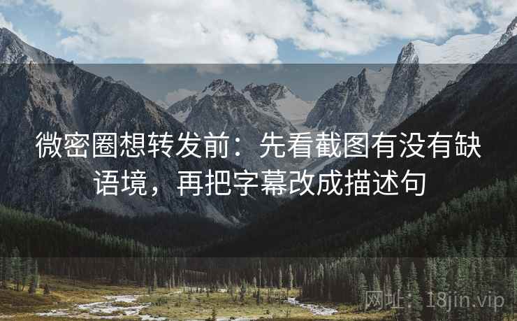 微密圈想转发前：先看截图有没有缺语境，再把字幕改成描述句