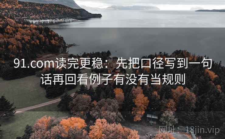 91.com读完更稳：先把口径写到一句话再回看例子有没有当规则