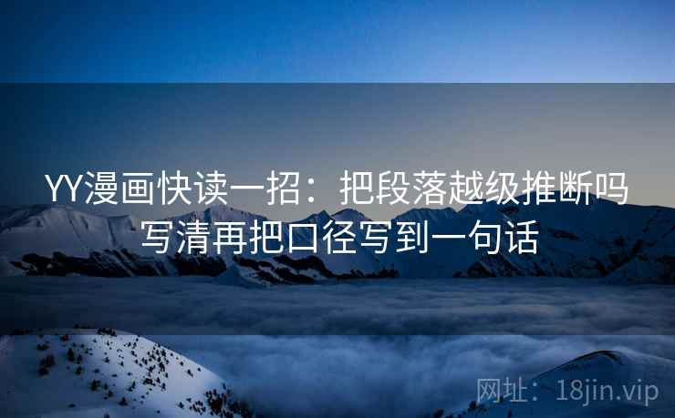 YY漫画快读一招：把段落越级推断吗写清再把口径写到一句话