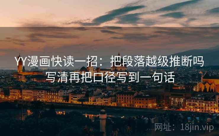 YY漫画快读一招：把段落越级推断吗写清再把口径写到一句话