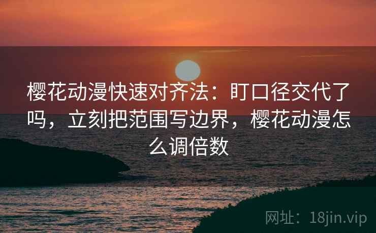 樱花动漫快速对齐法：盯口径交代了吗，立刻把范围写边界，樱花动漫怎么调倍数