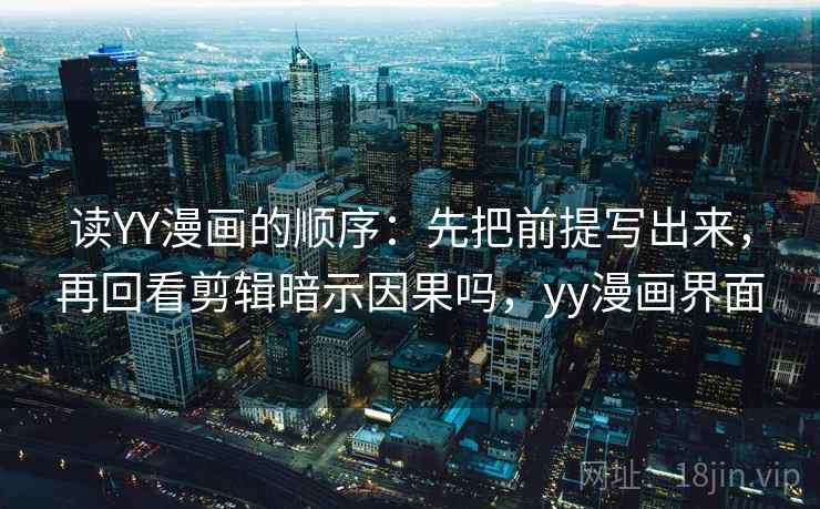 读YY漫画的顺序：先把前提写出来，再回看剪辑暗示因果吗，yy漫画界面