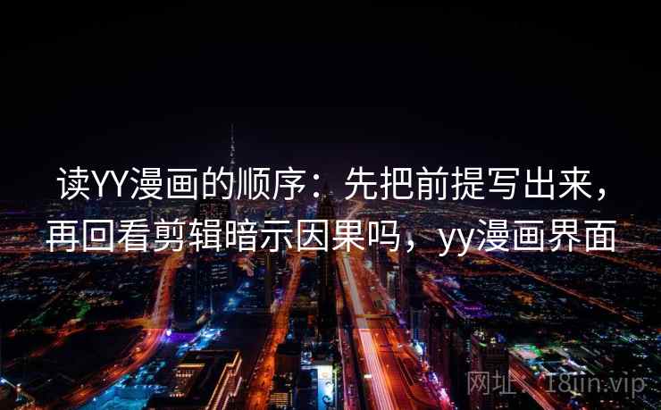 读YY漫画的顺序：先把前提写出来，再回看剪辑暗示因果吗，yy漫画界面