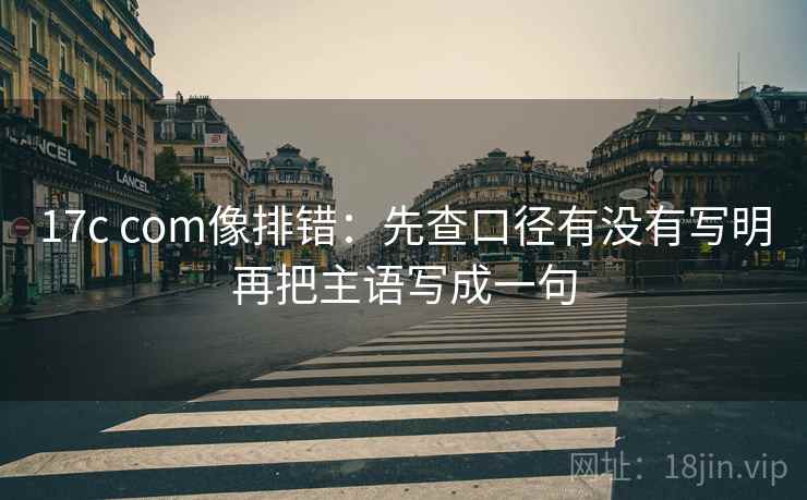 17c com像排错：先查口径有没有写明再把主语写成一句