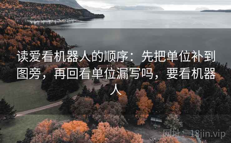 读爱看机器人的顺序：先把单位补到图旁，再回看单位漏写吗，要看机器人