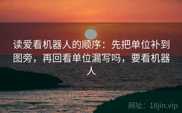 读爱看机器人的顺序：先把单位补到图旁，再回看单位漏写吗，要看机器人